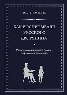 Как воспитывали русского дворянина: Опыт знаменитых семей России - современным родителям