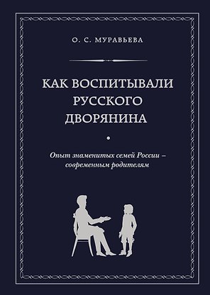 Как воспитывали русского дворянина: Опыт знаменитых семей России - современным родителям