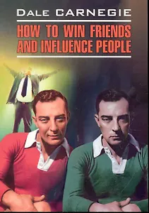 Как завоевать друзей и оказывать влияние на людей: Книга для чтения на английском языке.