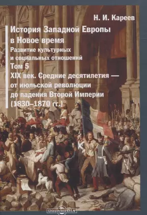 История Западной Европы в Новое время. Том 5. XIX век. Средние десятилетия - от июльской революции до падения Второй империи (1830-1870 гг.) — 2822998 — 1