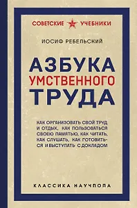 Азбука умственного труда. Как организовать свой труд и отдых, как пользоваться своею памятью, как читать, как слушать, как готовиться и выступать с докладом