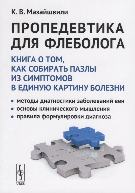

Пропедевтика для флеболога: Книга о том, как собирать пазлы из симптомов в единую картину болезни. Методы диагностики заболеваний вен. Основы клинического мышления. Правила формулировки диагноза
