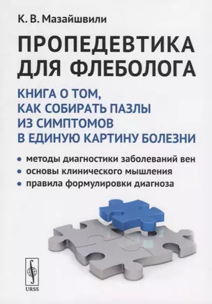 Пропедевтика для флеболога: Книга о том, как собирать пазлы из симптомов в единую картину болезни. Методы диагностики заболеваний вен. Основы клинического мышления. Правила формулировки диагноза — 2761087 — 1