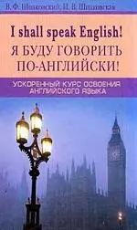 Я буду говорить по-английски Ускоренный курс освоения английского языка. Шпаковский В. (Центрполиграф) — 1285370 — 1