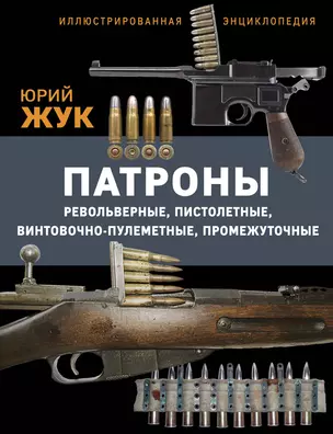 Патроны: Револьверные, пистолетные, винтовочно-пулеметные, промежуточные. Иллюстрированная энциклопедия — 3006706 — 1