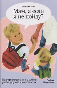 Мам, а если я не пойду? Практическая книга о школе, учёбе, дружбе и конфликтах
