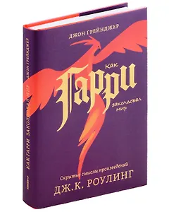 Как Гарри заколдовал мир. Скрытые смыслы произведений Дж.К. Роулинг