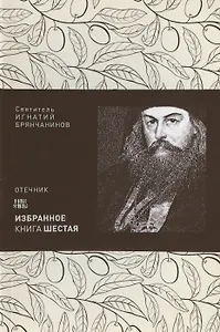 Святитель Игнатий Брянчанинов. Избранное в шести книгах. Книга 6. Отечник. Жития и изречения древних отцов-подвижников