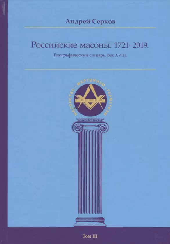 Российские масоны. 1721–2019. Биографический словарь. Век XVIII. Том III