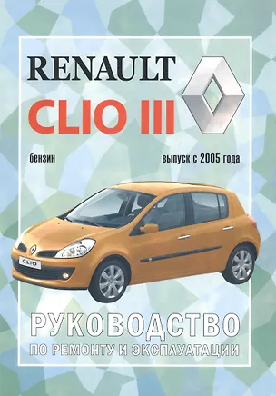 Книга Renault Clio 3 Руководство по ремонту и экспл. Вып.с 2005 г. бенз. дв. (ч/б) (м) ()