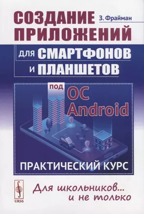 Создание приложений для смартфонов и планшетов под ОС Android: Практический курс: Для школьников... и не только — 2724203 — 1