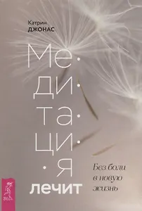 Медитация лечит. Без боли в новую жизнь