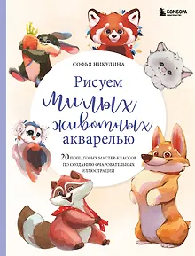 Рисуем милых животных акварелью. 20 пошаговых мастер-классов по созданию очаровательных иллюстраций
