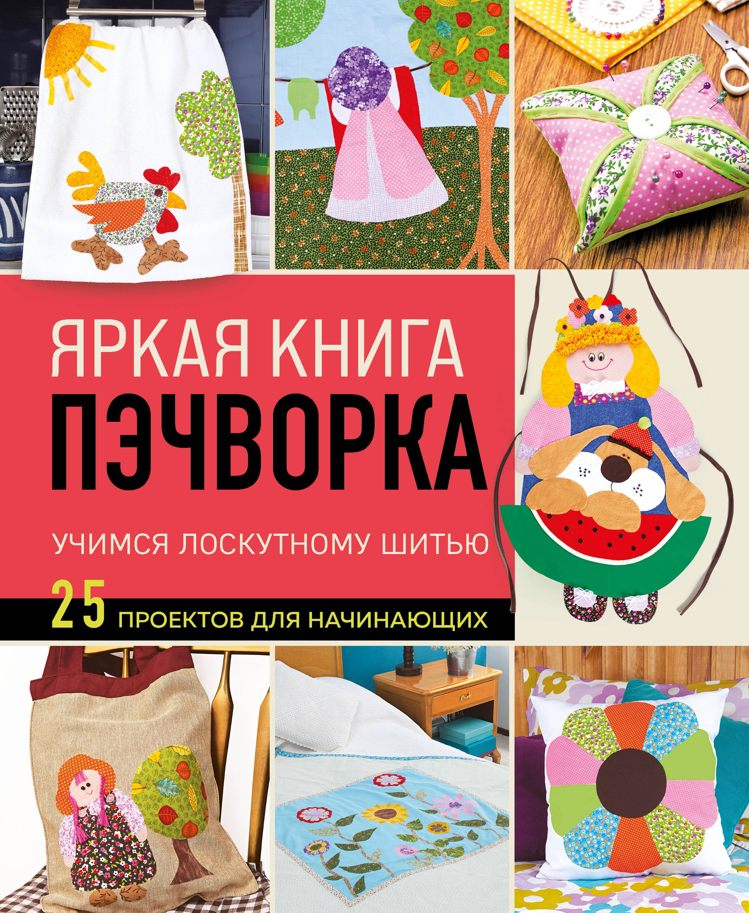 

Яркая книга пэчворка. Учимся лоскутному шитью. 25 проектов для начинающих