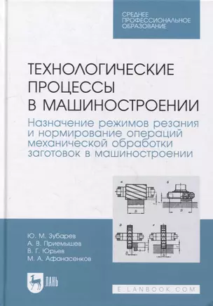 Технологические процессы в машиностроении. Назначение режимов резания и нормирование операций механической обработки заготовок в машиностроении: учебное пособие для СПО — 2901638 — 1