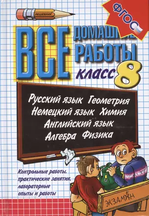 Все домашние работы. 8 класс. Русский язык. Геометрия. Немецкий язык. Химия. Английский язык. Алгебра. Физика. Контрольные работы, практические занятия, лабораторные опыты и работы. Издание 19-е, переработанное и дополненное — 2475576 — 1