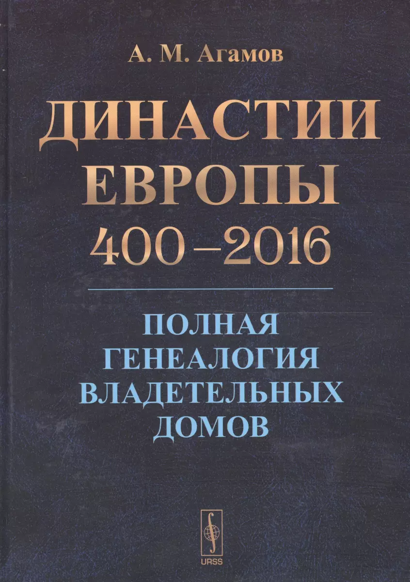 Династии Европы 400-2016: Полная генеалогия владетельных домов ( Агамов  А.М.) - купить книгу с доставкой в интернет-магазине «Читай-город». ISBN:  978-5-9710-3935-8