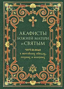 Акафисты Божией Матери и святым Читаемые в житейских нуждах, скорбях и болезнях