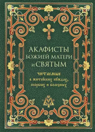 Акафисты Божией Матери и святым Читаемые в житейских нуждах, скорбях и болезнях — 2825716 — 1