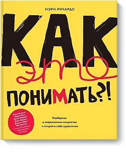 Как это понимать?! Разберись в современном искусстве и открой в себе художника