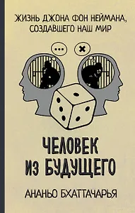 Человек из будущего. Жизнь Джона фон Неймана, создавшего наш мир