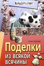 Чудесные поделки из всякой всячины своими руками. Пойда О. В.