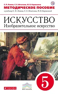 Методическое пособие к учебнику С.П. Ломова, С.Е. Игнатьева, М.В. Кармазиной " Искусство. Изобразительное искусство. 5 класс". ВЕРТИКАЛЬ. ФГОС