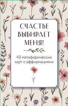 Счастье выбирает меня! 40 метафорических карт с аффирмациями