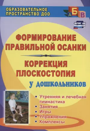 Формирование правильной осанки и коррекция плоскостопия у дошкольников: утренняя и лечебная гимнастика, занятия, игры, упражнения, комплексы. ФГОС ДО — 2645572 — 1