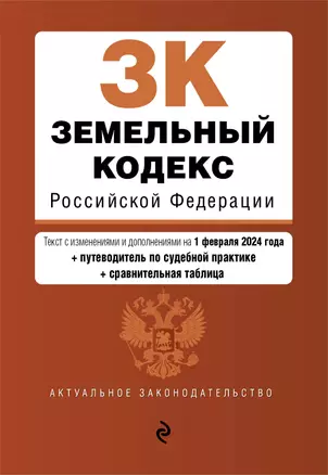 Земельный кодекс Российской Федерации. Текст с изменениями и дополнениями на 1 февраля 2024 года + путеводитель по судебной практике + сравнительная таблица — 3028190 — 1