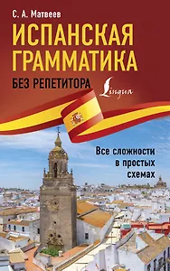 Испанская грамматика без репетитора. Все сложности в простых схемах