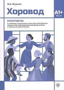 Хоровод. Практикум к учебнику русского языка для иностранных слушателей подготовительных факультетов и отделений вузов России. Том 1.2. А1+