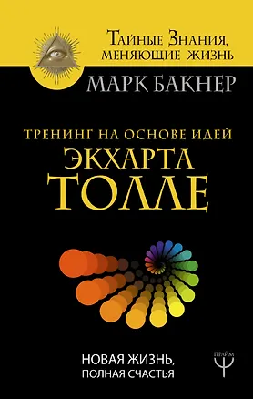 Книга Тренинг на основе идей Экхарта Толле. Новая жизнь, полная счастья (Марк Бакнер)