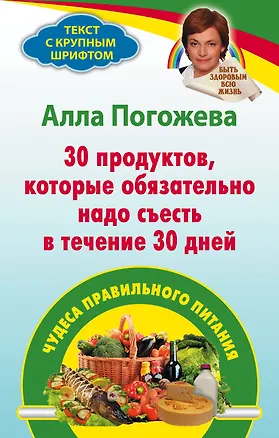 Книга 30 продуктов которые надо съесть в течении 30 дней: чудеса правильного питания (Алла Погожева)