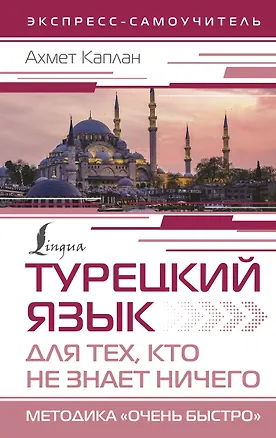 Книга Турецкий язык для тех, кто не знает НИЧЕГО, Методика "Очень быстро" (Ахмет Каплан)