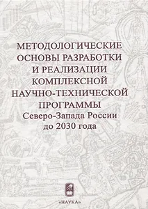 Методологические основы разработки и реализации комплексной научно-технической программы Северо-Запада России до 2030 года