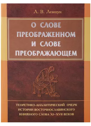 О слове преображенном и о слове преображающем: теоретико-аналитический очерк истории восточнословянского книжного слова XI-XVII веков — 2604197 — 1