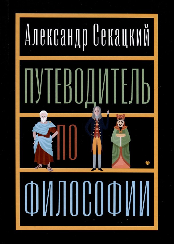 Книга Путеводитель по философии. Обзорная экскурсия по разъединенным провинциям мудрости для вольных странников (Александр Секацкий) — 1
