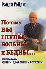 Книга Почему вы глупы, больны и бедны... И как стать умным, здоровым и богатым (Рэнди Гейдж) — 1