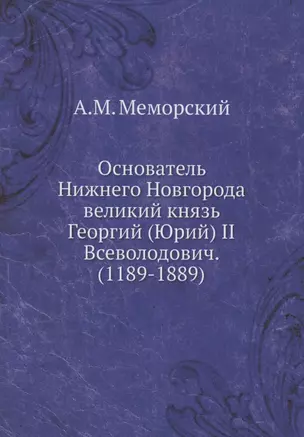 Основатель Нижнего Новгорода великий князь Георгий (Юрий) II Всеволодович. (1189-1889) — 344489 — 1