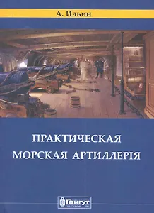 Корпуса Морской Артиллерии  капитан Ильин. Практическая морская артиллерия. / (репринтное издание 1841 г.)