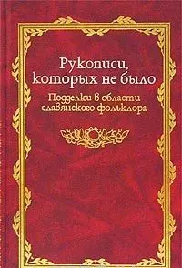 Рукописи которых не было: Подделки в области славянского фольклора — 1808794 — 1