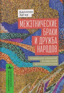 Межэтнические браки и дружба народов: этническое смешение в Советской Центральной Азии