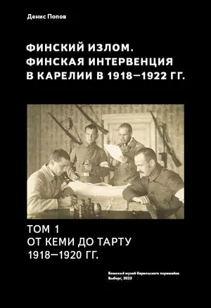 Финский излом. Финская интервенция в Карелии в 1918 - 1920 годах. Том. 1. От Кеми до Тарту 1918 - 1920 гг. — 2965983 — 1