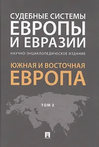 Судебные системы Европы и Евразии.Научно-энциклопедическое издание в 3 т. Т. 2. Южная и Восточная Ев