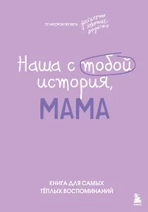 Наша с тобой история, мама. Книга для самых теплых воспоминаний