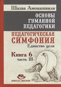 Основы гуманной педагогики. Кн. 6. Педагогическая симфония. Ч. 3. Единство цели