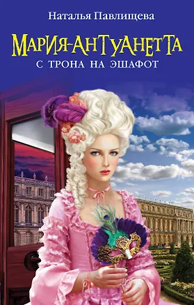 Книга Мария-Антуанетта. С трона на эшафот (Наталья Павлищева)