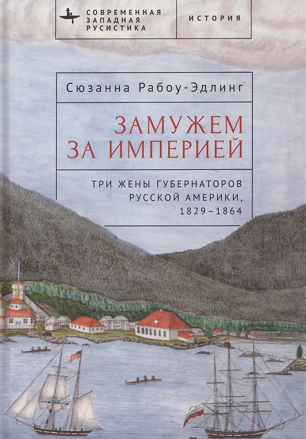 Книга Замужем за империей. Три жены губернаторов Русской Америки, 1829-1864 (Сюзанна Рабоу-Эдлинг) — 1