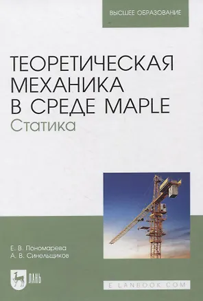 Книга Теоретическая механика в среде Maple. Статика. Учебное пособие для вузов (Елена Пономарева)